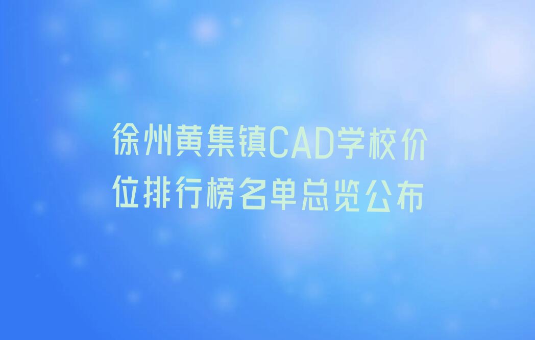 徐州黄集镇CAD学校价位排行榜名单总览公布