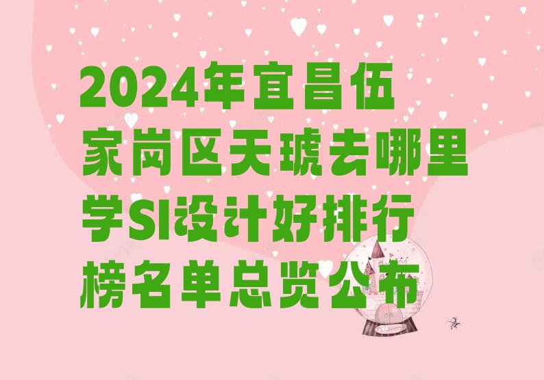 2024年宜昌伍家岗区天琥去哪里学SI设计好排行榜名单总览公布