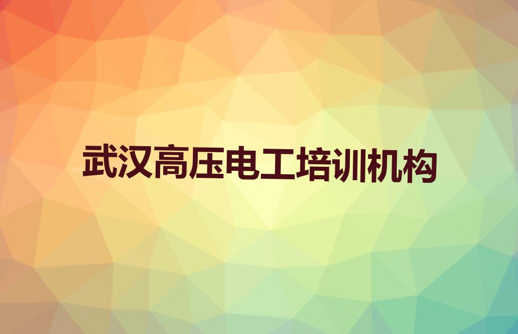 武汉高压电工培训班在哪里排行榜按口碑排名一览表