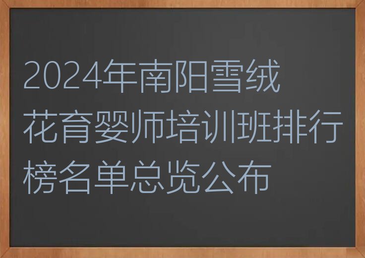 2024年南阳雪绒花育婴师培训班排行榜名单总览公布