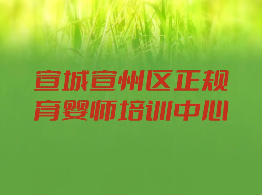 2024年宣城宣州区育婴师资格培训班排行榜名单总览公布