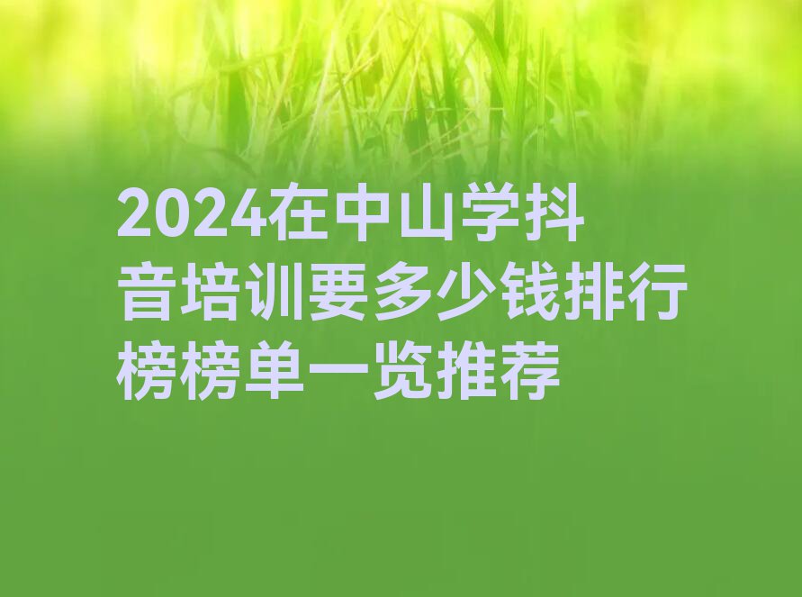 2024在中山学抖音培训要多少钱排行榜榜单一览推荐