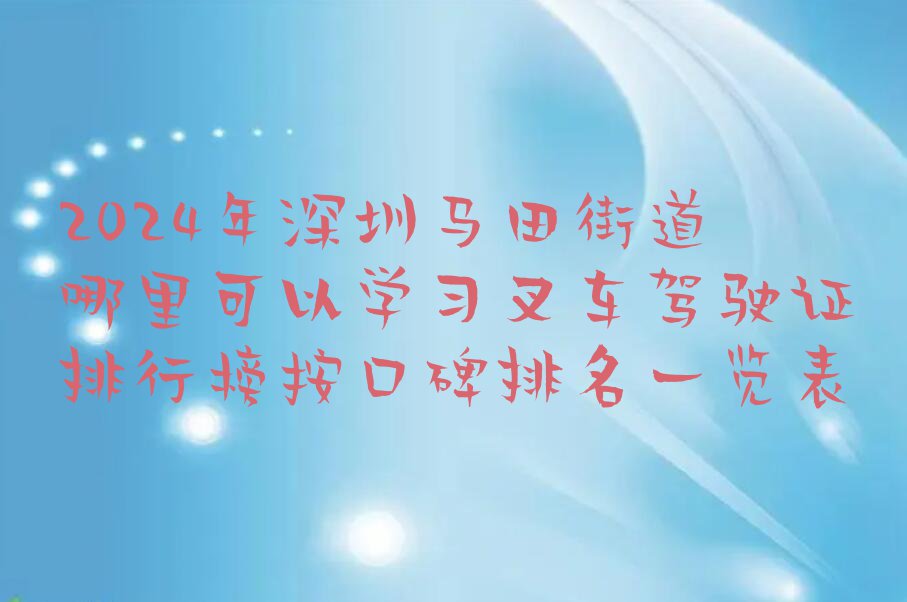 2024年深圳马田街道哪里可以学习叉车驾驶证排行榜按口碑排名一览表