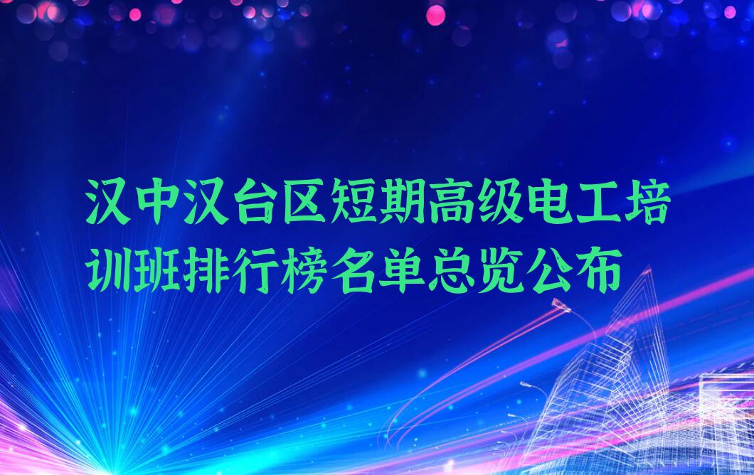 汉中汉台区短期高级电工培训班排行榜名单总览公布