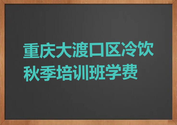 重庆大渡口区冷饮秋季培训班学费