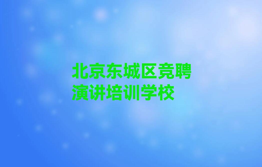 2024年北京东城区学竞聘演讲去哪好排行榜榜单一览推荐