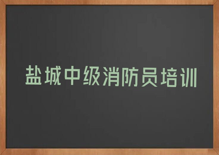 2024年盐城亭湖区中级消防员培训费用多少钱排行榜名单总览公布