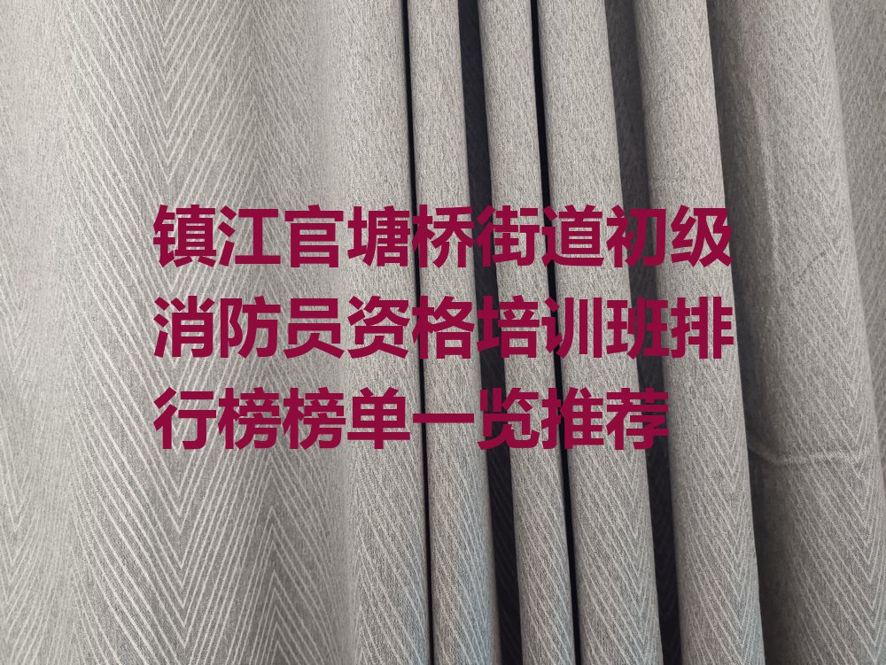 镇江官塘桥街道初级消防员资格培训班排行榜榜单一览推荐