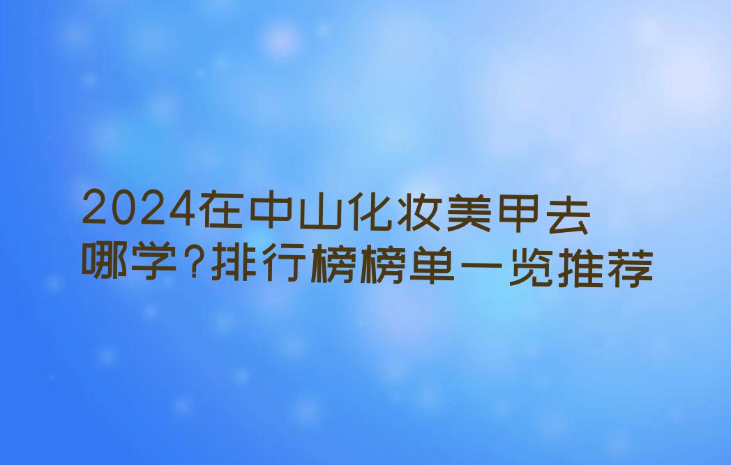 2024在中山化妆美甲去哪学?排行榜榜单一览推荐