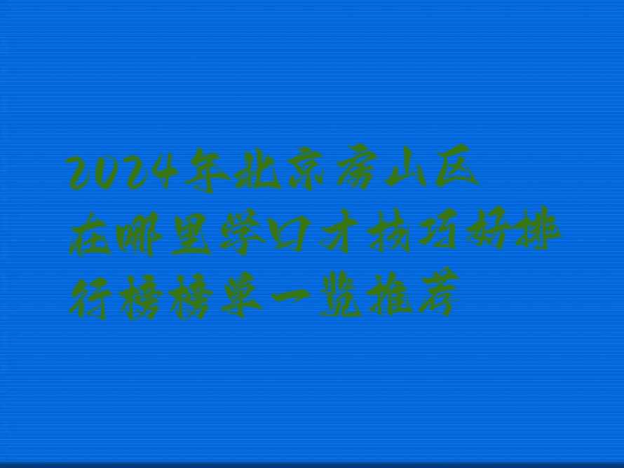 2024年北京房山区在哪里学口才技巧好排行榜榜单一览推荐