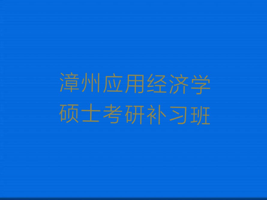 2024年漳州龙文区应用经济学硕士考研培训班哪个好排行榜名单总览公布