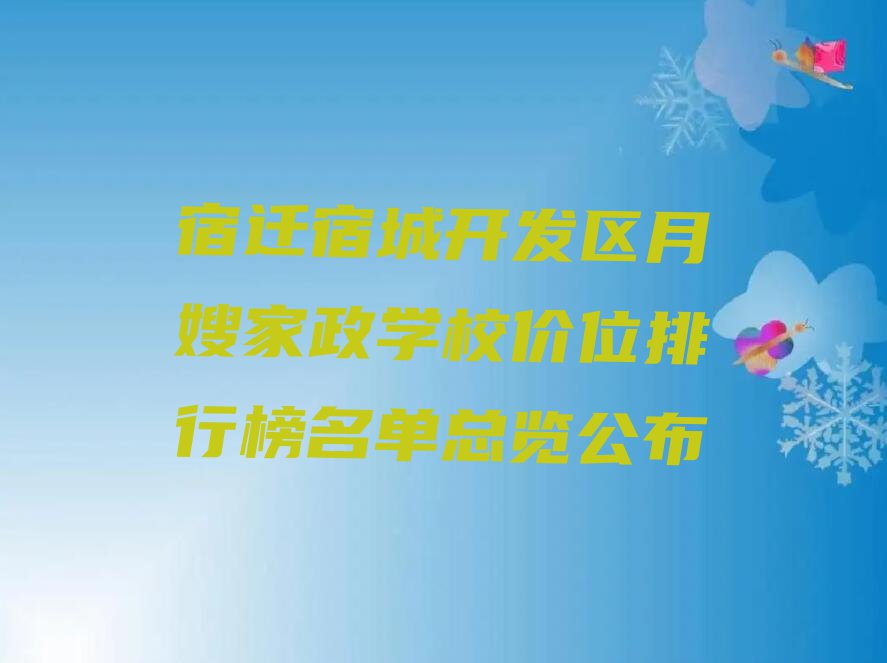 宿迁宿城开发区月嫂家政学校价位排行榜名单总览公布