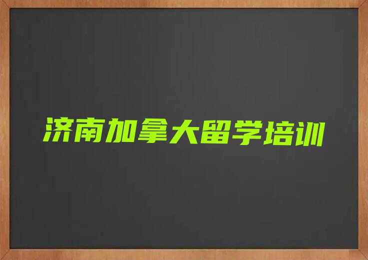 济南历城区前十名加拿大留学中介排行榜名单汇总