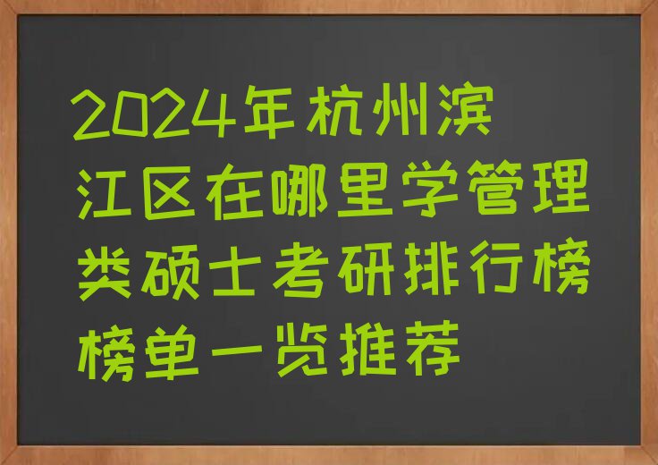 2024年杭州滨江区在哪里学管理类硕士考研排行榜榜单一览推荐