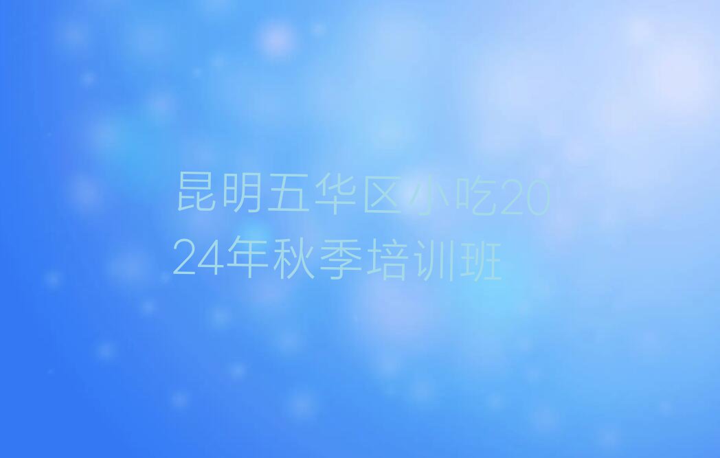 昆明五华区小吃2024年秋季培训班