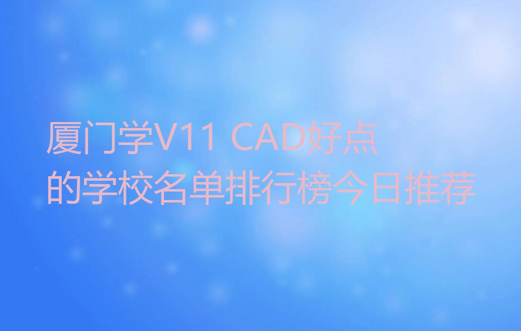 厦门学V11 CAD好点的学校名单排行榜今日推荐