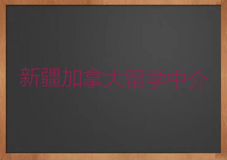 新疆温江区加拿大留学中介十大排名今日名单盘点