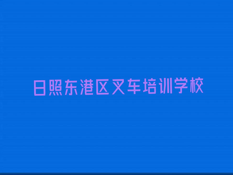 日照东港区学叉车哪家好排行榜榜单一览推荐