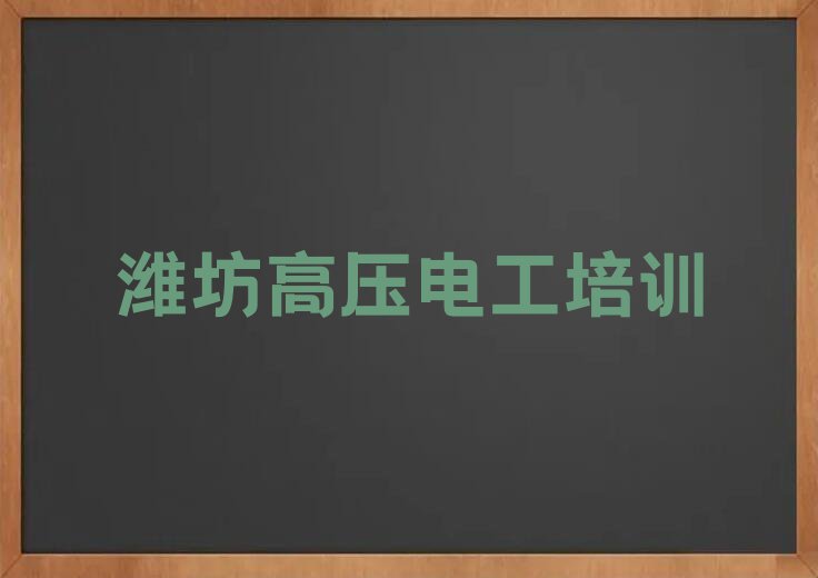 2024潍坊寒亭区朱里街道哪里可以学高压电工排行榜名单总览公布