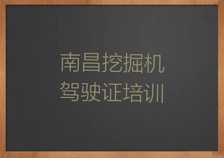 2024年南昌联圩镇附近挖掘机驾驶证培训班地址排行榜名单总览公布