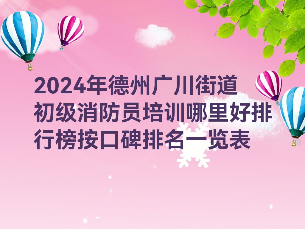 2024年德州广川街道初级消防员培训哪里好排行榜按口碑排名一览表