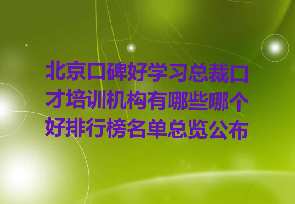 北京口碑好学习总裁口才培训机构有哪些哪个好排行榜名单总览公布