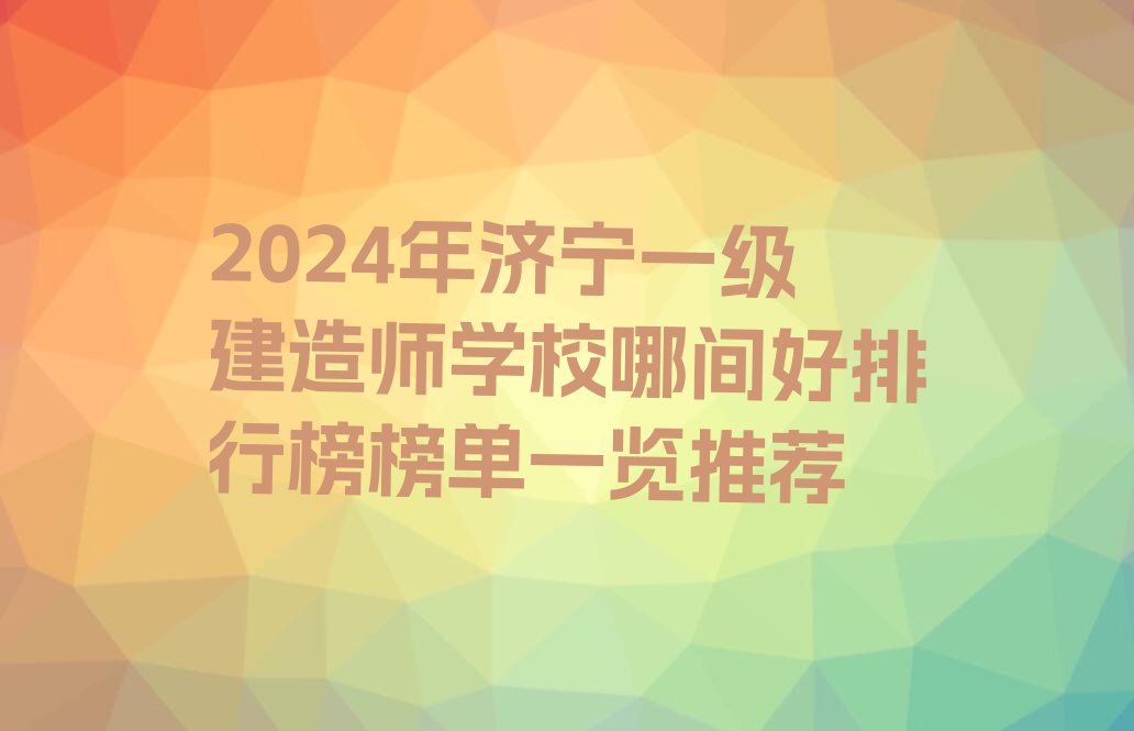 2024年济宁一级建造师学校哪间好排行榜榜单一览推荐