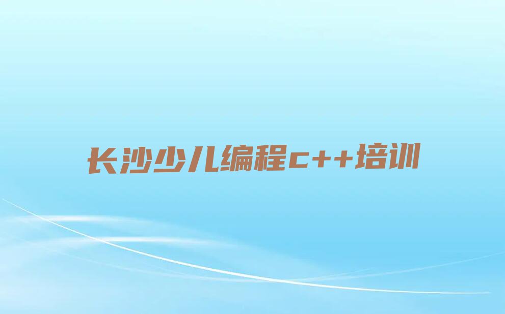 2024年长沙青竹湖街道好的少儿编程c++培训学校排行榜名单总览公布