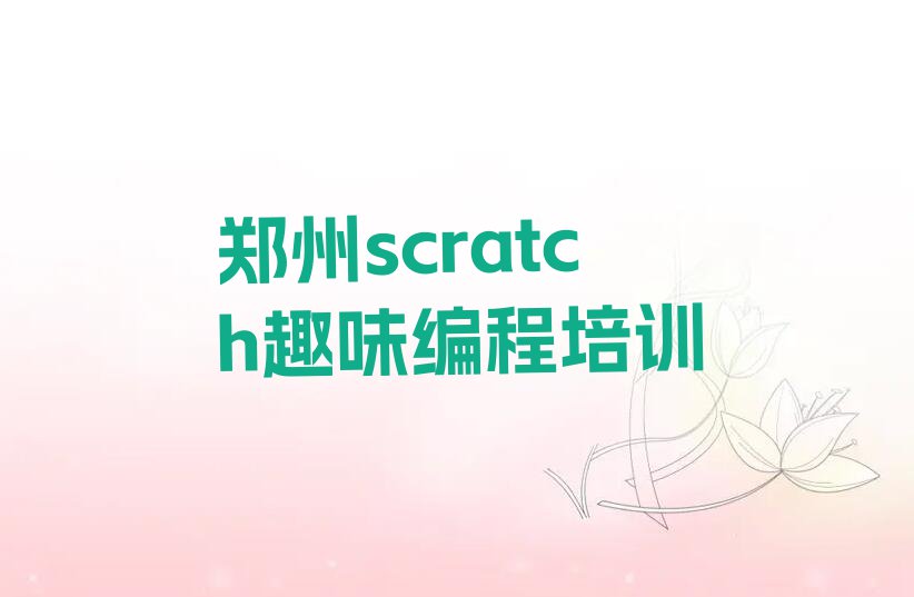 郑州scratch趣味编程培训学校怎么样,郑州二七区scratch趣味编程培训学校怎么样