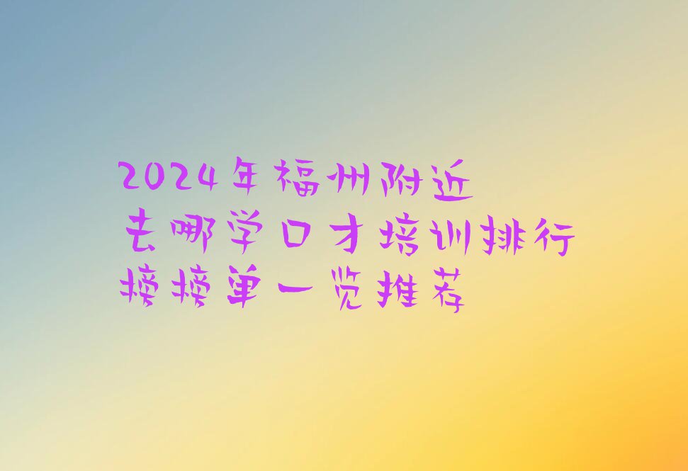 2024年福州附近去哪学口才培训排行榜榜单一览推荐