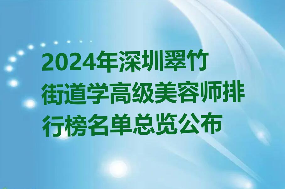 2024年深圳翠竹街道学高级美容师排行榜名单总览公布