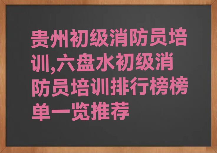 贵州初级消防员培训,六盘水初级消防员培训排行榜榜单一览推荐