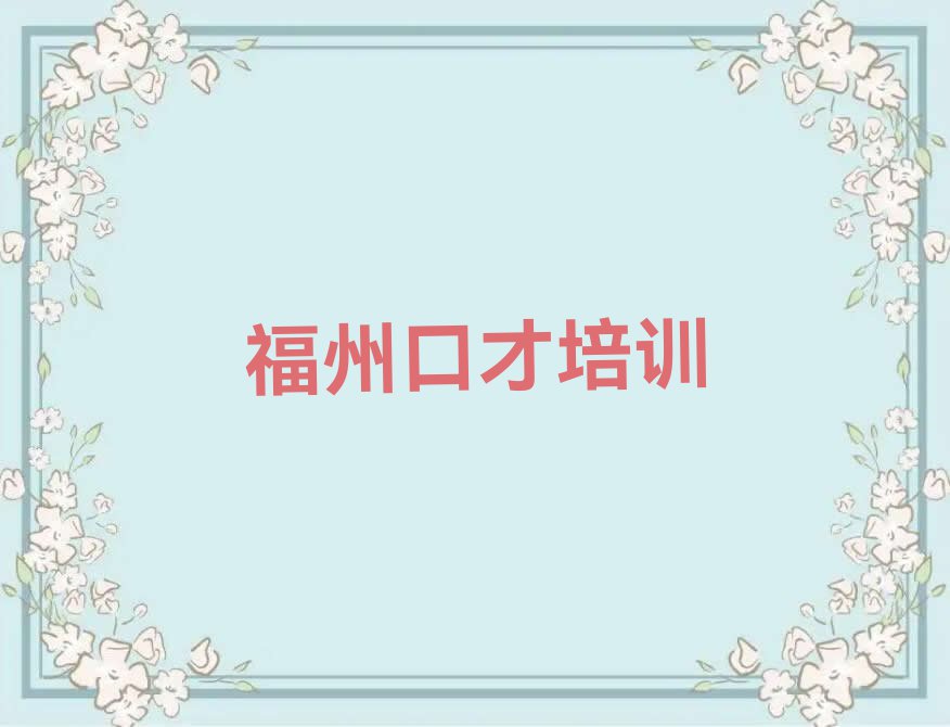 2024年福州晋安区业务员口才学校有哪些排行榜榜单一览推荐