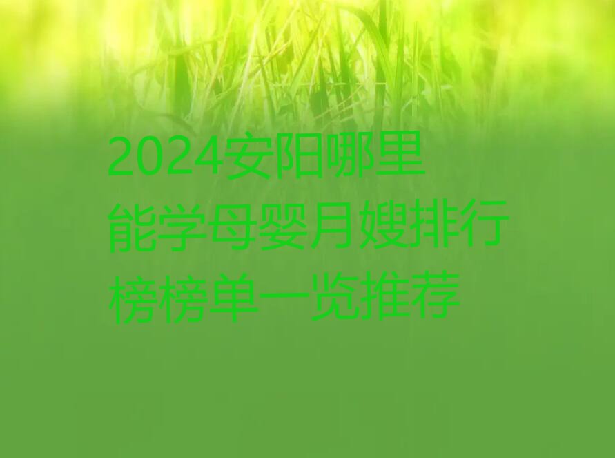 2024安阳哪里能学母婴月嫂排行榜榜单一览推荐