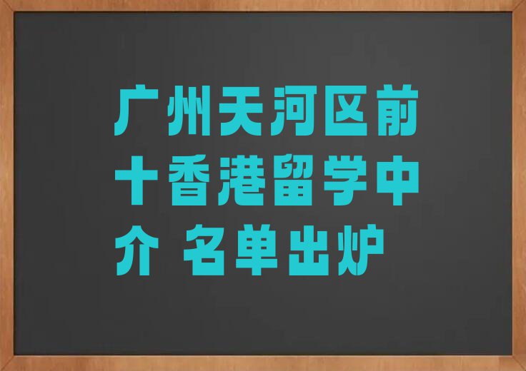 广州天河区前十香港留学中介 名单出炉