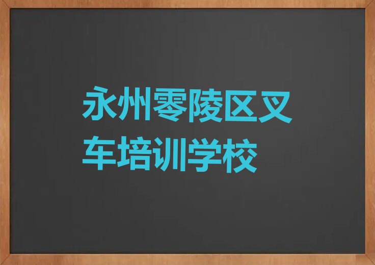 永州零陵区叉车培训排行榜榜单一览推荐