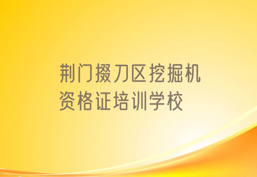 荆门白庙街道挖掘机资格证有什么比较不错的#培训学校排行榜按口碑排名一览表