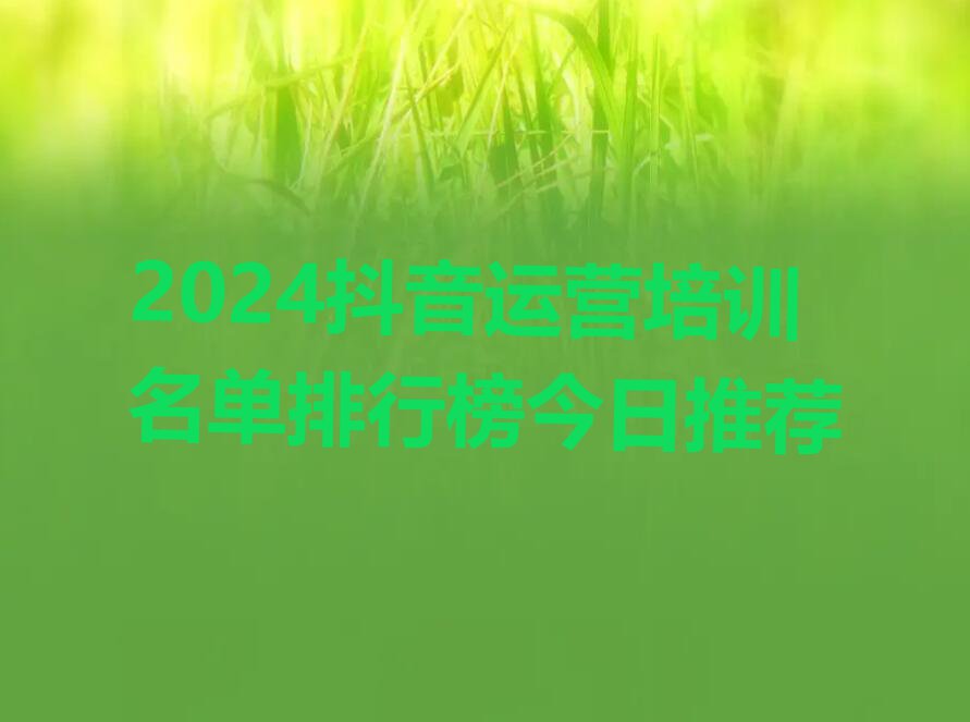 2024抖音运营培训名单排行榜今日推荐