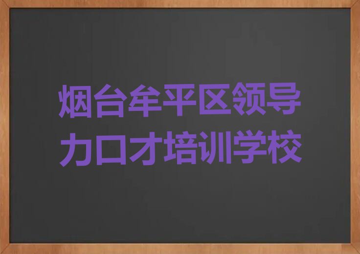 2024年烟台昆嵛镇哪里有领导力口才课排行榜按口碑排名一览表