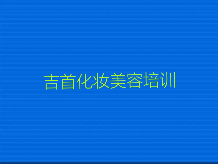 吉首附近化妆美容培训排行榜名单总览公布