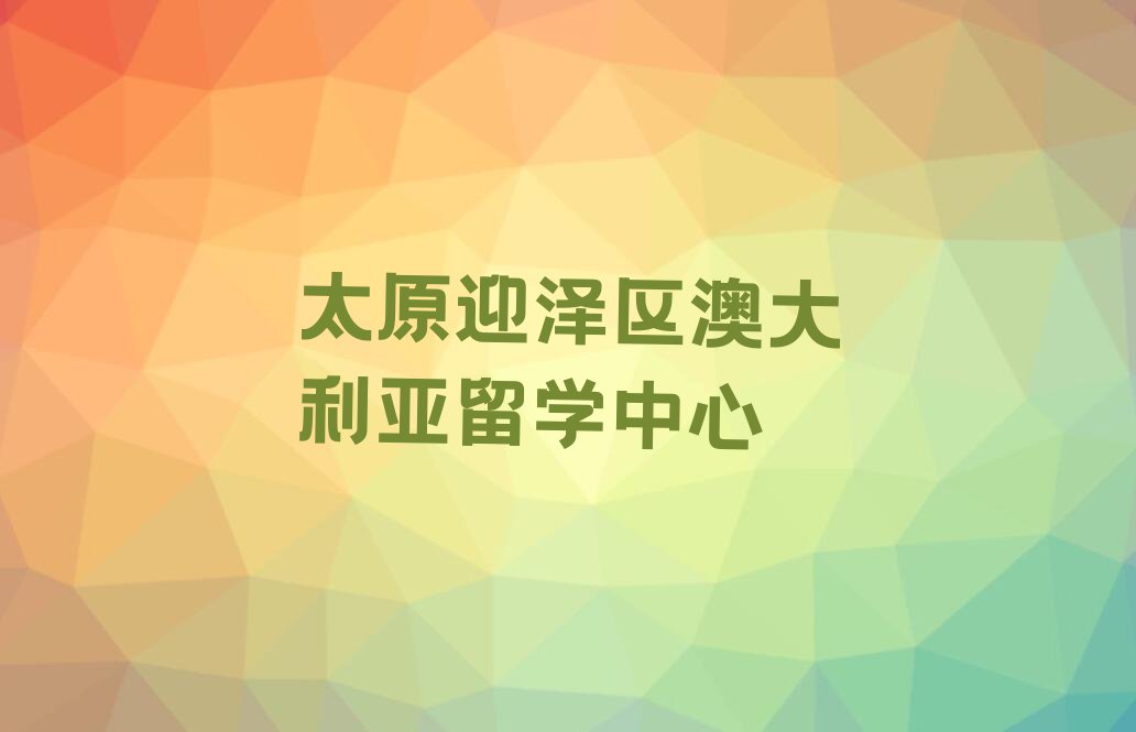 太原迎泽区前十澳大利亚留学中介 名单汇总