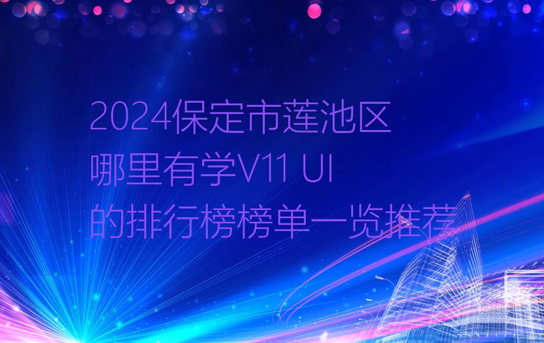 2024保定市莲池区哪里有学V11 UI的排行榜榜单一览推荐