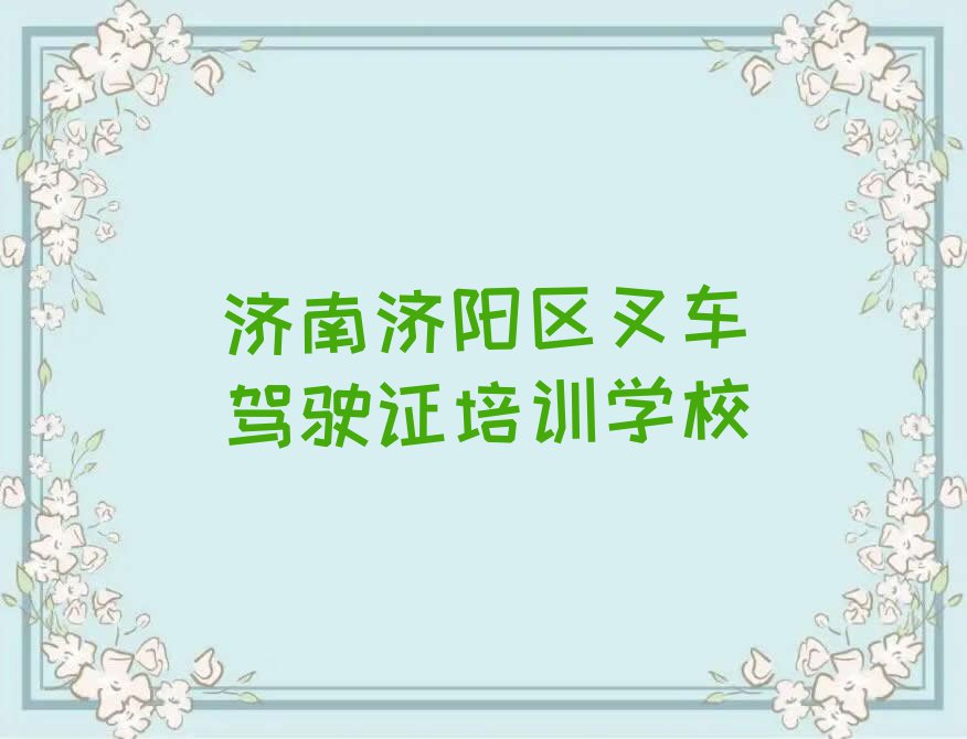 2024年济南济阳区哪里学叉车驾驶证好排行榜名单总览公布