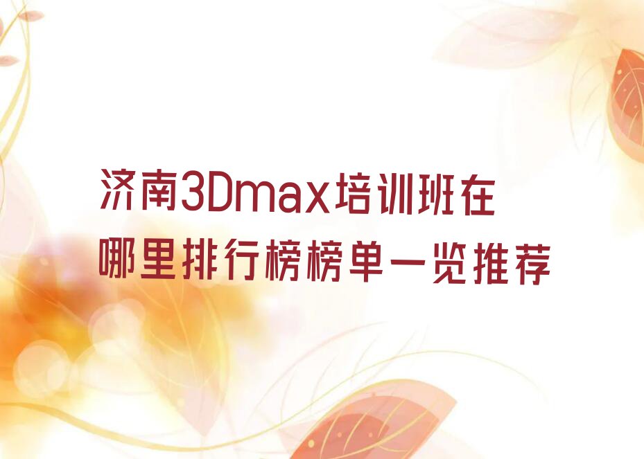 济南3Dmax培训班在哪里排行榜榜单一览推荐