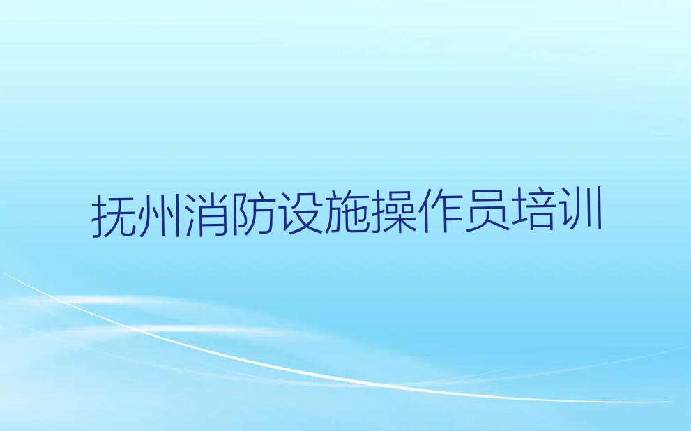 2024年抚州优路学消防设施操作员哪里好排行榜榜单一览推荐