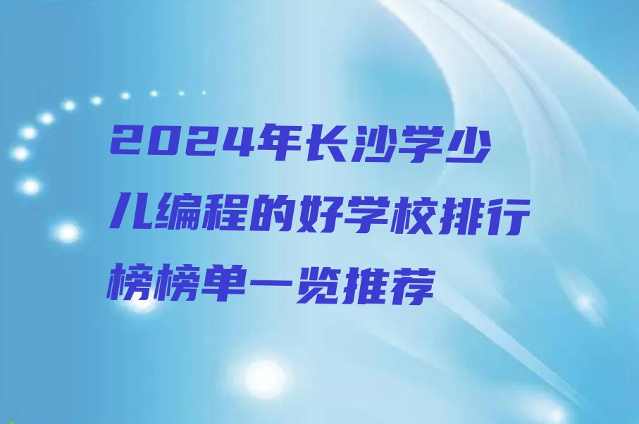 2024年长沙学少儿编程的好学校排行榜榜单一览推荐