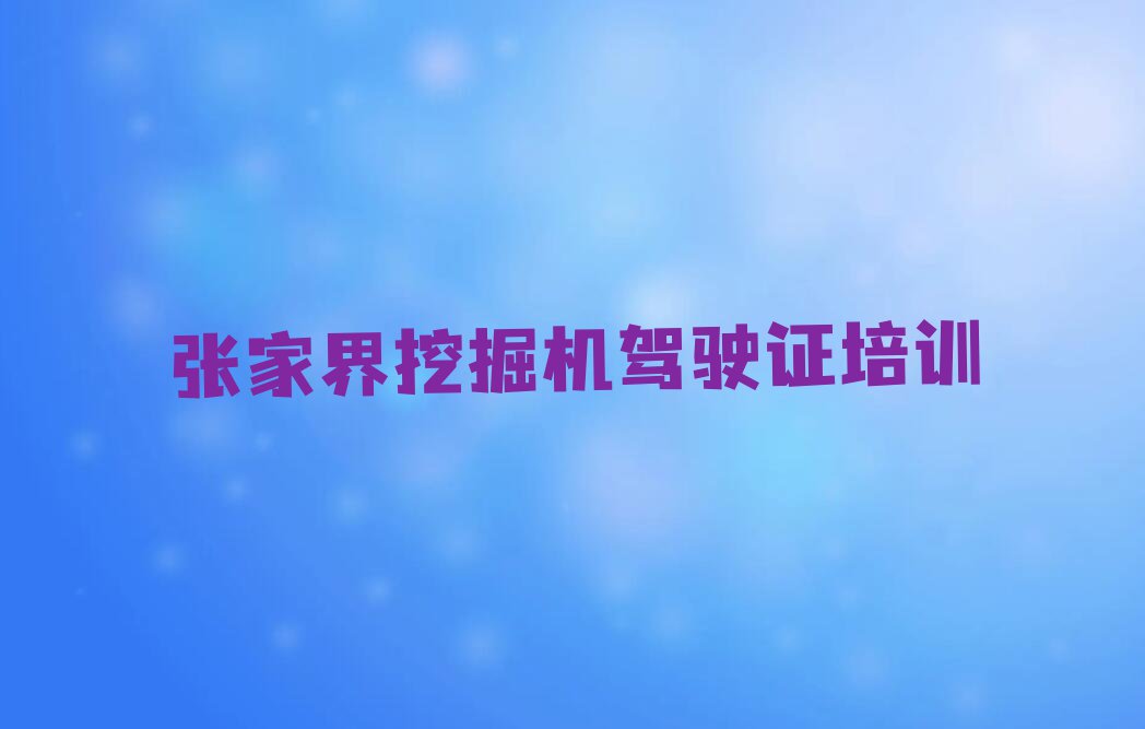 张家界口碑好学习挖掘机驾驶证培训机构有哪些哪个好排行榜名单总览公布