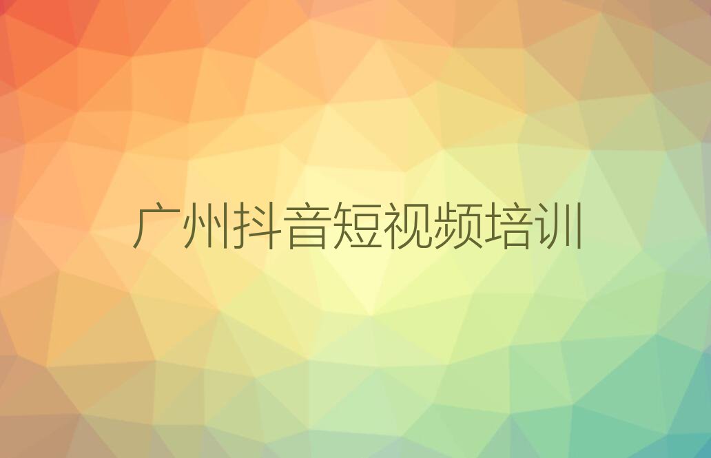 广州越秀区人民街道抖音短视频培训机构哪家强排行榜按口碑排名一览表