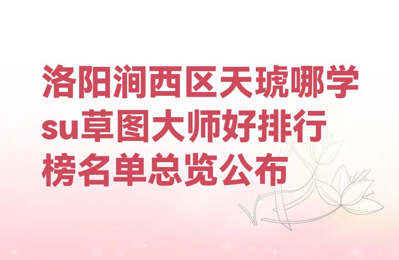 洛阳涧西区天琥哪学su草图大师好排行榜名单总览公布