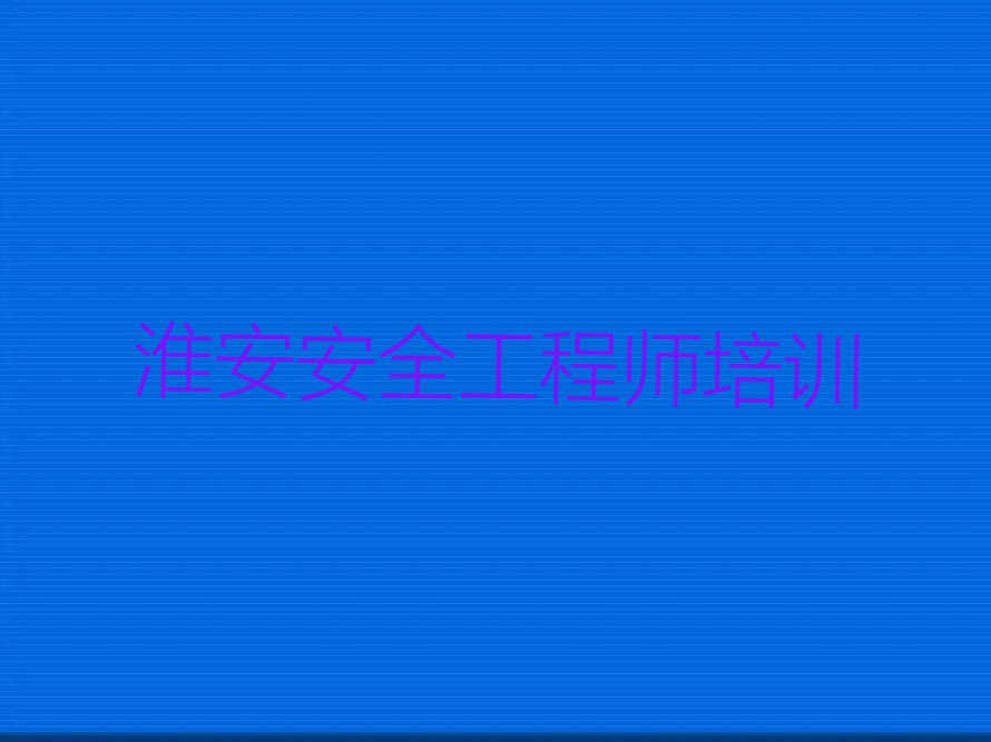 淮安王家营街道学安全工程师学校在哪排行榜名单总览公布